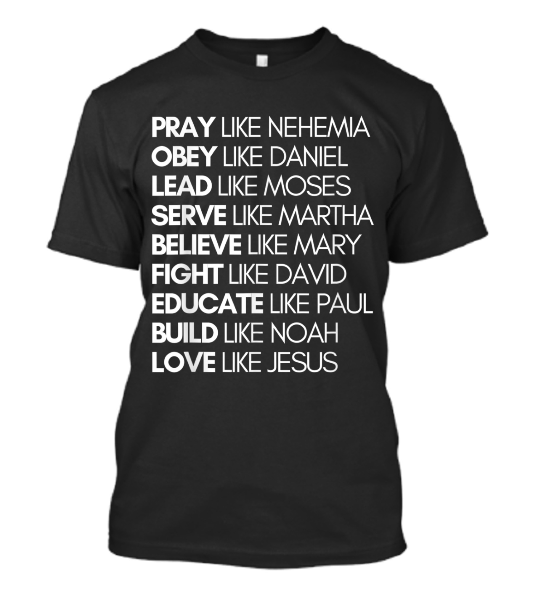 Pray Like Nehemia Obey Like Daniel Lead Like Moses Serve Like Martha Believe Like Mary Fight Like David Educate Like Paul Build Like Noah Love Like Jesus T-Shirt