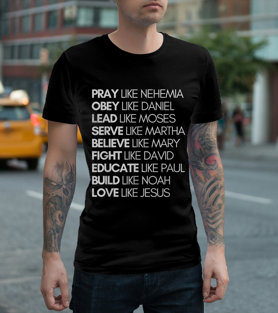 Pray Like Nehemia Obey Like Daniel Lead Like Moses Serve Like Martha Believe Like Mary Fight Like David Educate Like Paul Build Like Noah Love Like Jesus T-Shirt