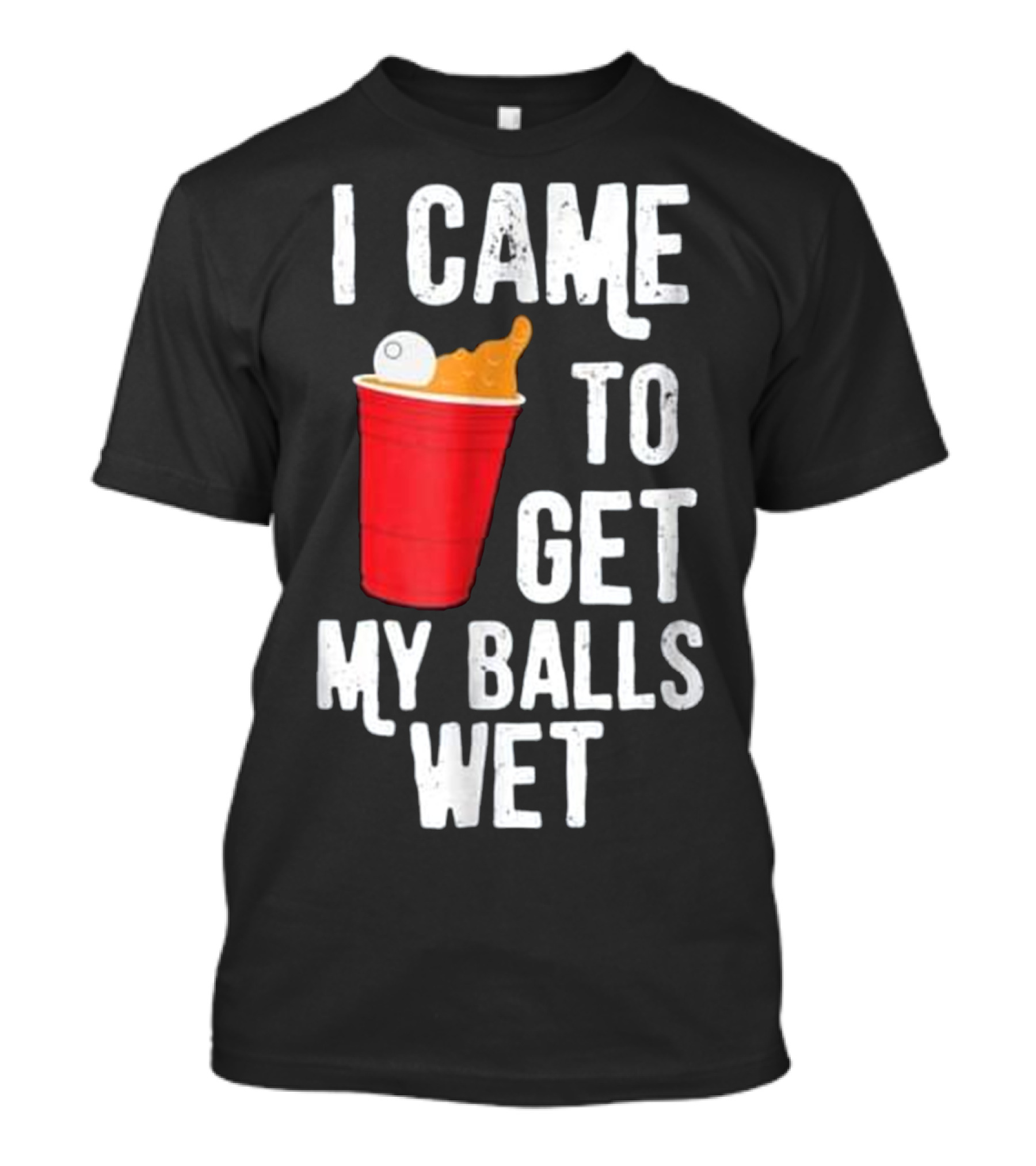 I Came To Get My Balls Wet Beer Pong Cup T-Shirt