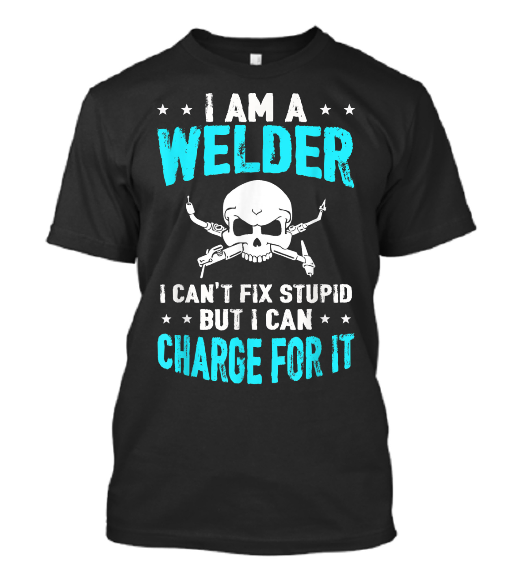 I Am A Welder I Can't Fix Stupid But I Can Charge For It T-Shirt