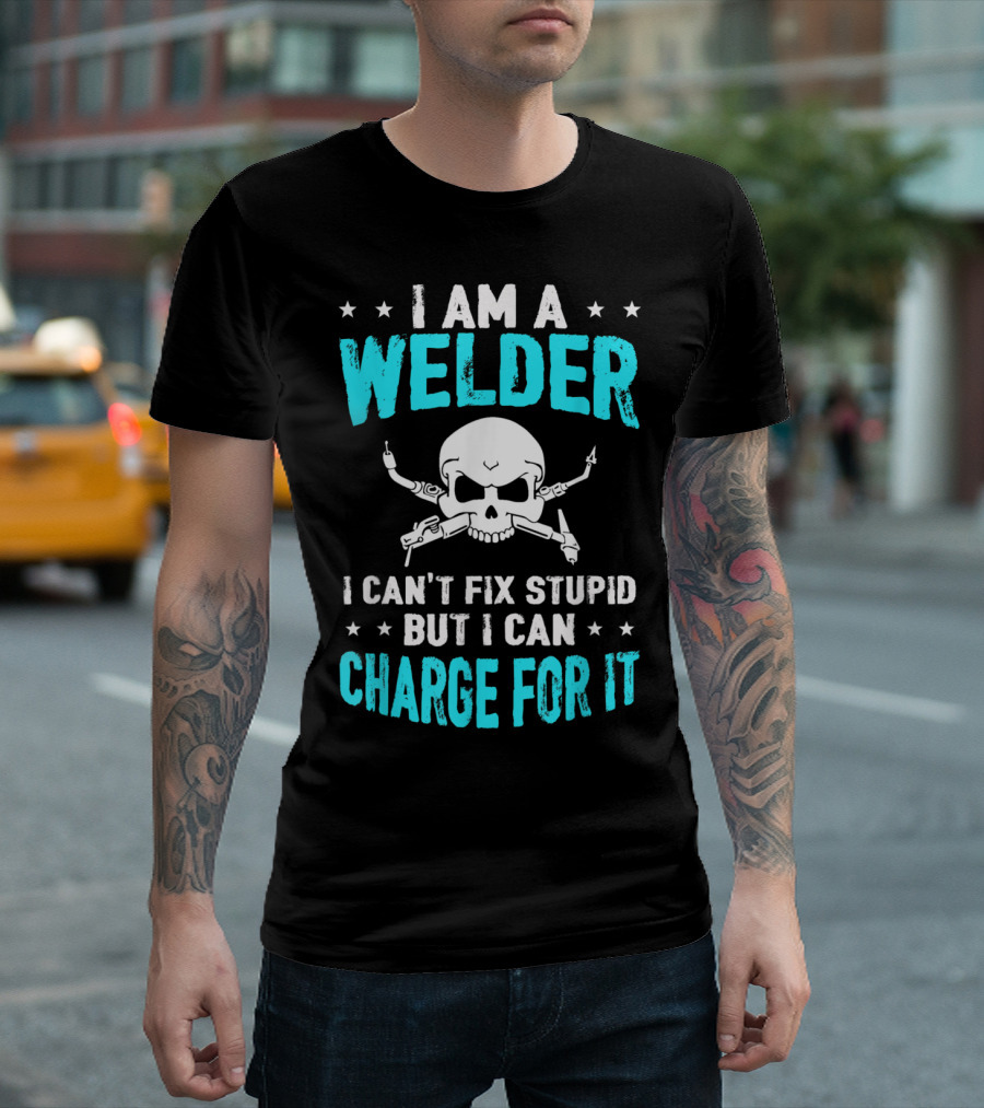 I Am A Welder I Can't Fix Stupid But I Can Charge For It T-Shirt