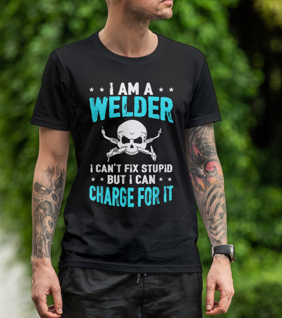 I Am A Welder I Can't Fix Stupid But I Can Charge For It T-Shirt
