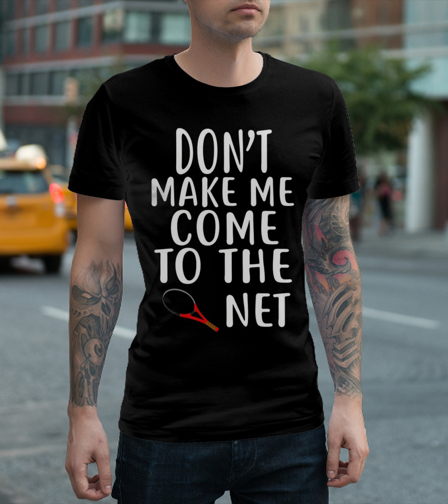 DON'T MAKE ME COME TO THE NET TENNIS RACKET T-Shirt