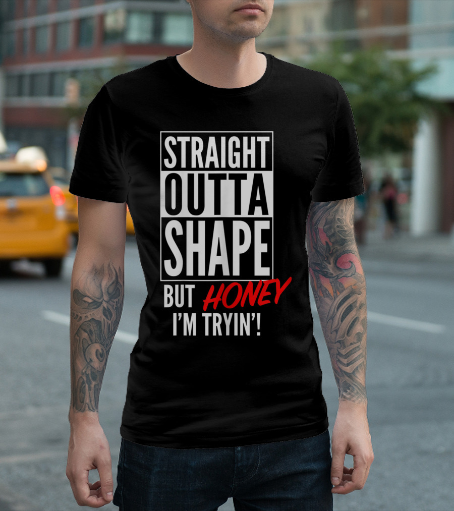 Straight Outta Shape But Honey I'm Tryin' T-Shirt