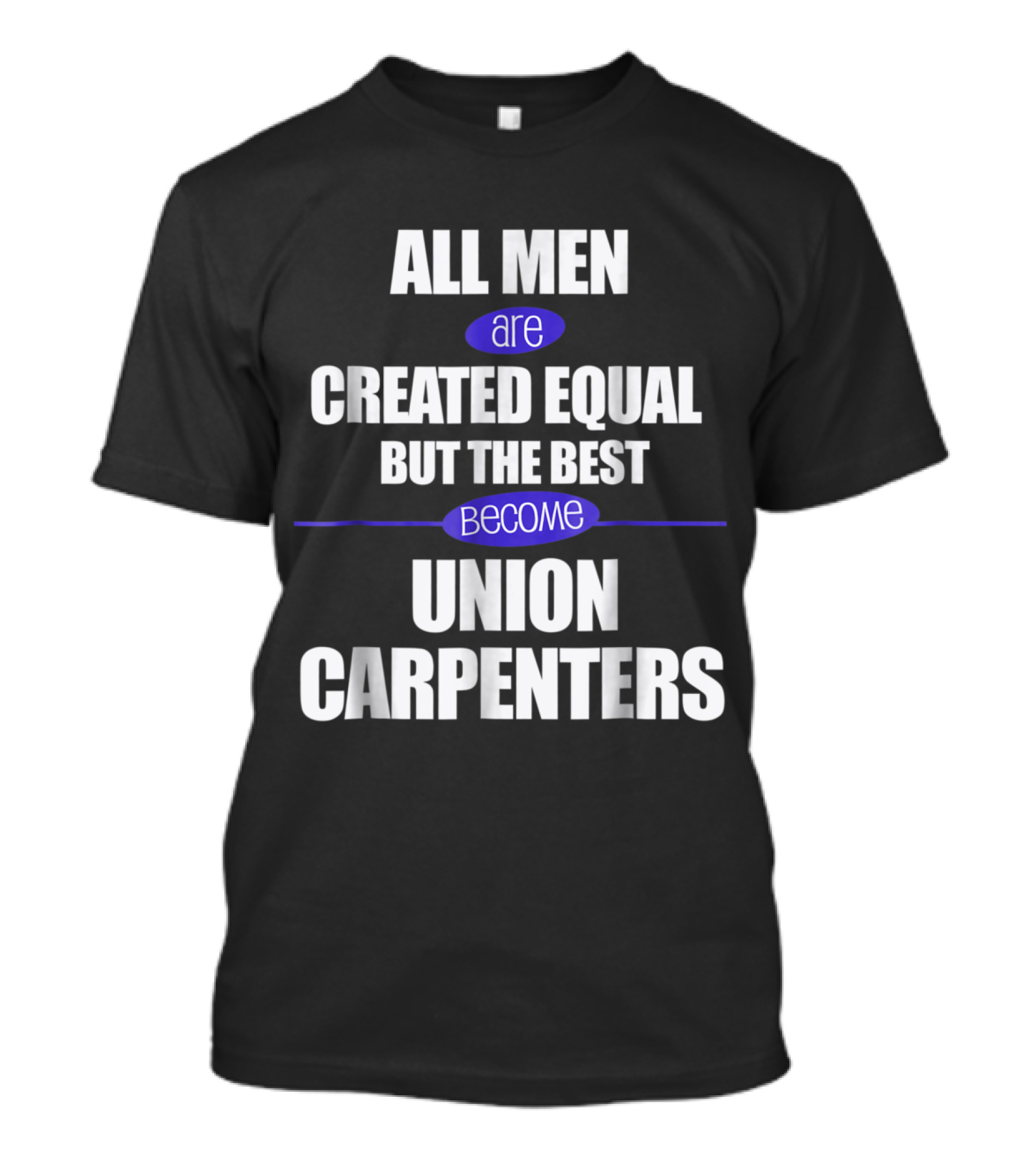 All Men Are Created Equal But The Best Become Union Carpenters T-Shirt