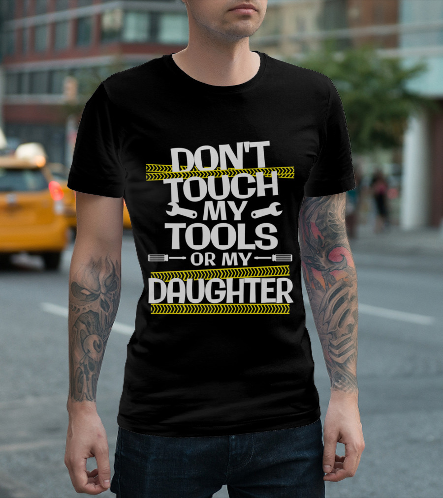 DON'T TOUCH MY TOOLS OR MY DAUGHTER T-Shirt