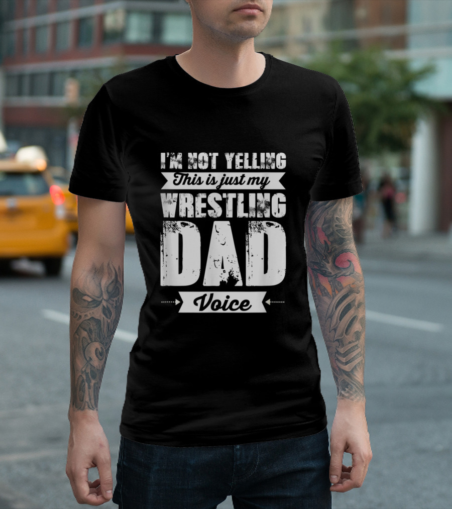 I'm Not Yelling This Is Just My Wrestling Dad Voice T-Shirt