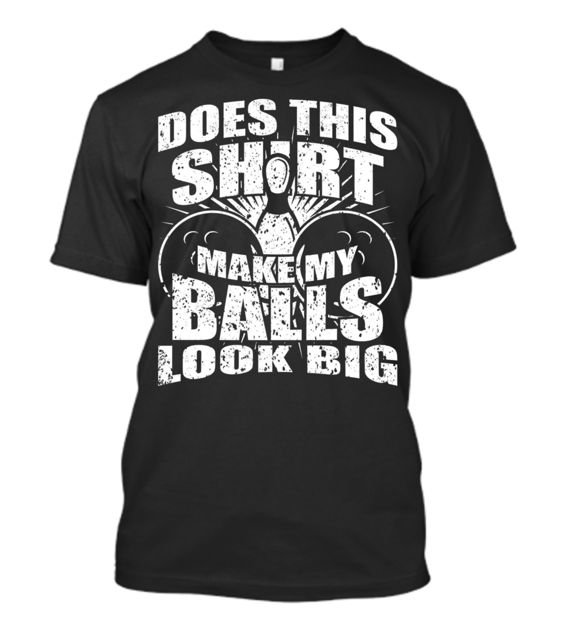 Does This Shirt Make My Balls Look Big T-Shirt