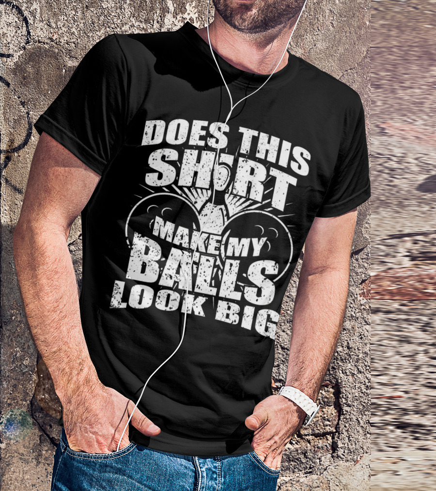 Does This Shirt Make My Balls Look Big T-Shirt