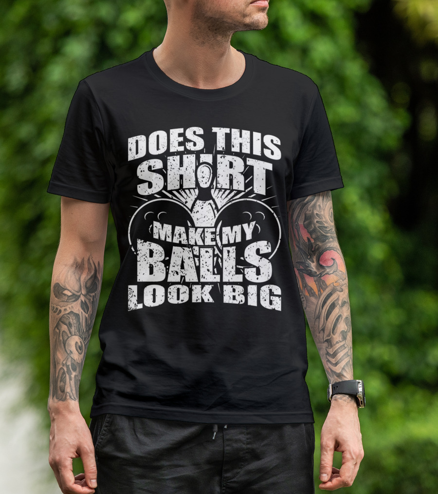 Does This Shirt Make My Balls Look Big T-Shirt
