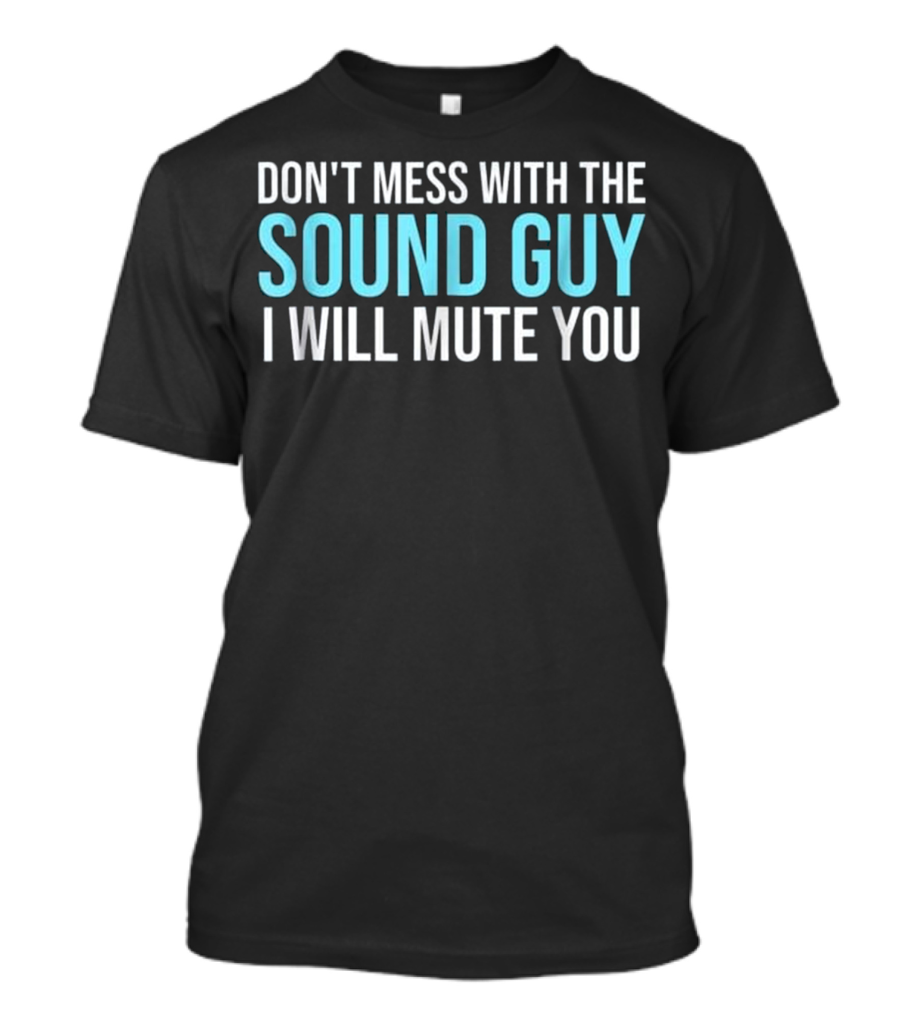 DON'T MESS WITH THE SOUND GUY I WILL MUTE YOU T-Shirt