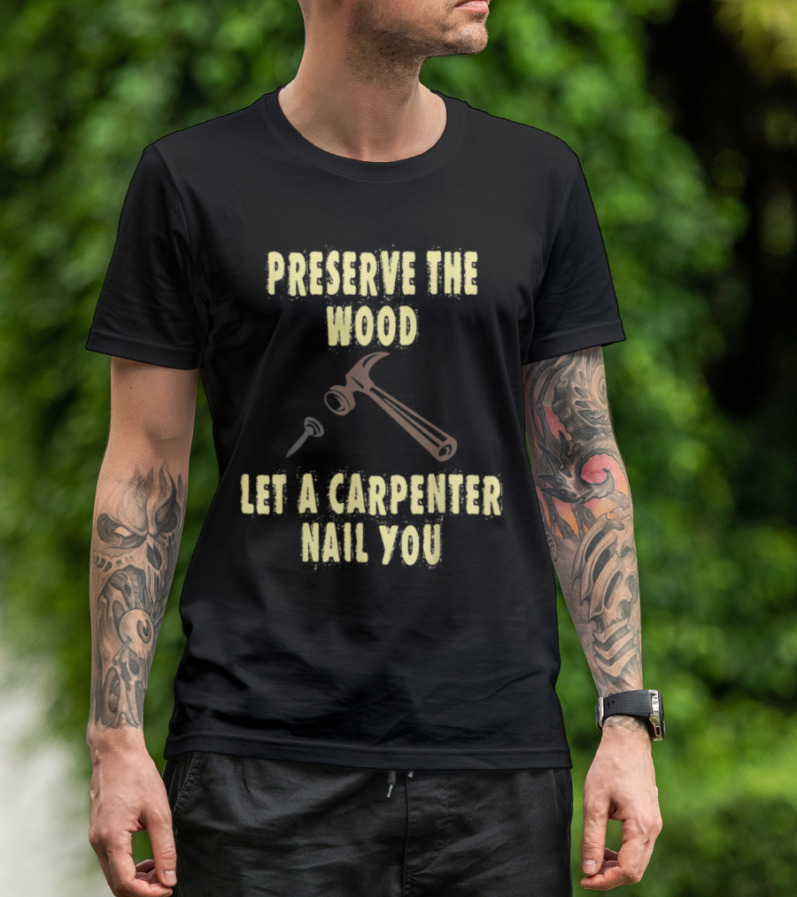 Preserve The Wood Let A Carpenter Nail You T-Shirt