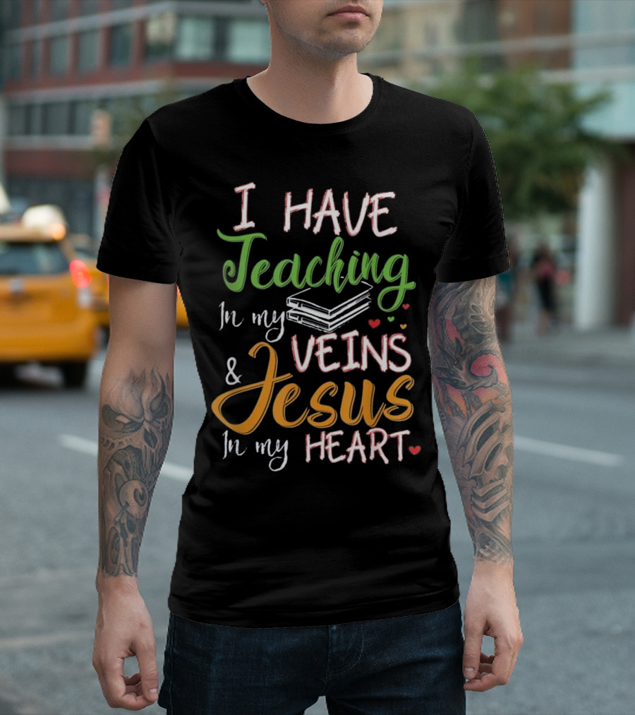 I Have Teaching In My Veins And Jesus In My Heart T-Shirt