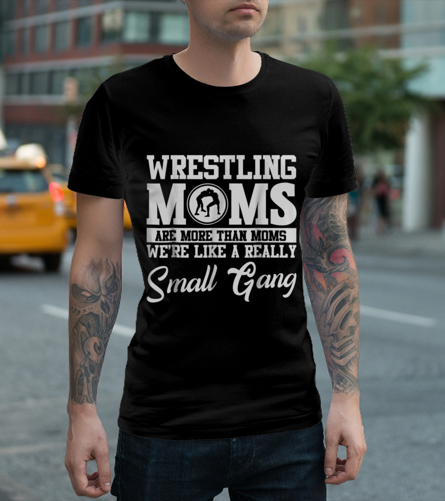 Wrestling Moms Are More Than Moms We're Like a Really Small Gang T-Shirt