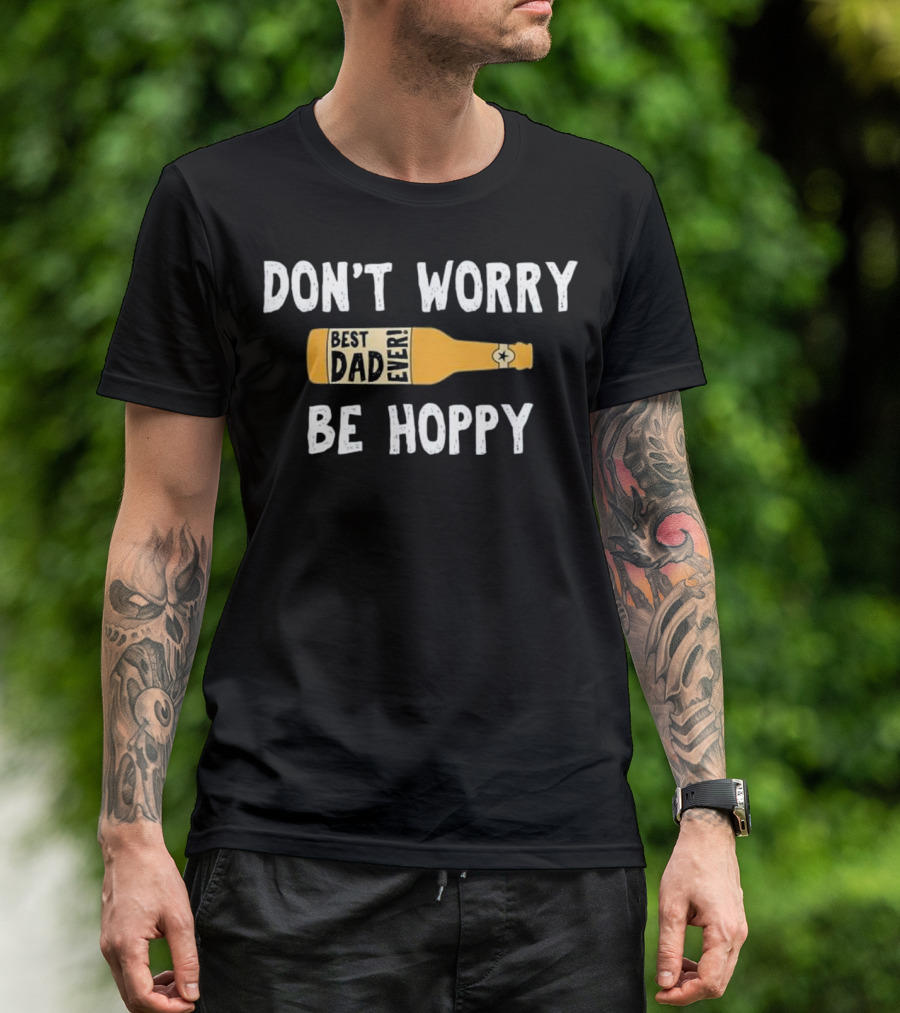Don't Worry Be Hoppy Best Dad Ever Beer Bottle T-Shirt