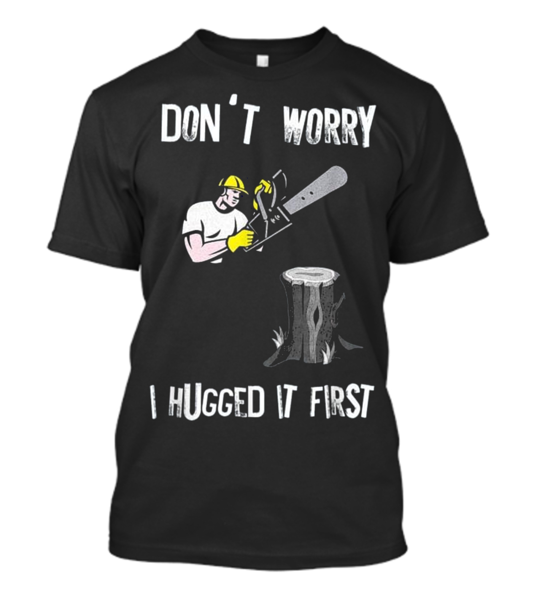 DON'T WORRY I HUGGED IT FIRST LUMBERJACK CHAINSAW TREE STUMP T-Shirt