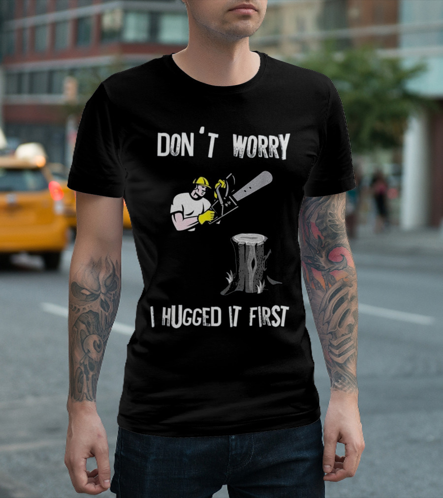 DON'T WORRY I HUGGED IT FIRST LUMBERJACK CHAINSAW TREE STUMP T-Shirt