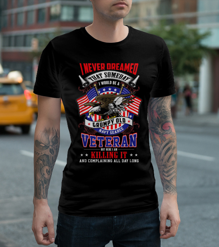 I Never Dreamed That Someday I Would Be A Grumpy Old Navy Seabee Veteran Killing It And Complaining All Day Long T-Shirt