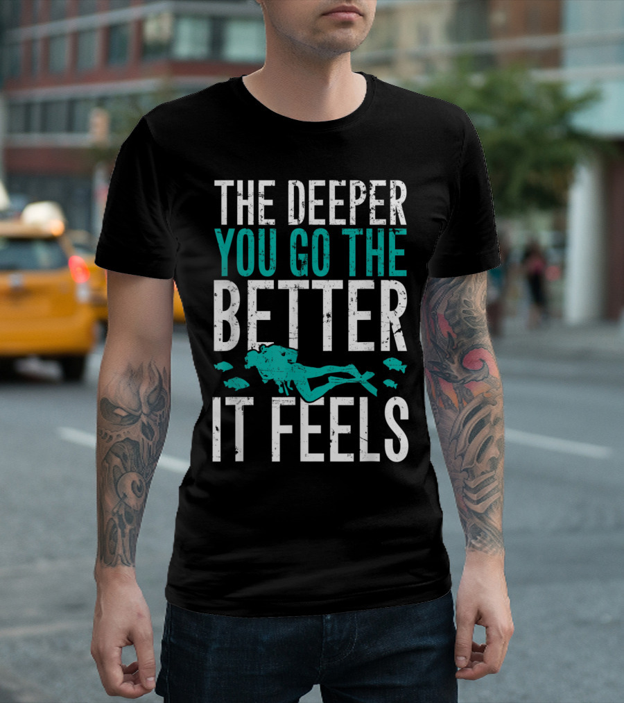 The Deeper You Go The Better It Feels Scuba Diving Adventure T-Shirt