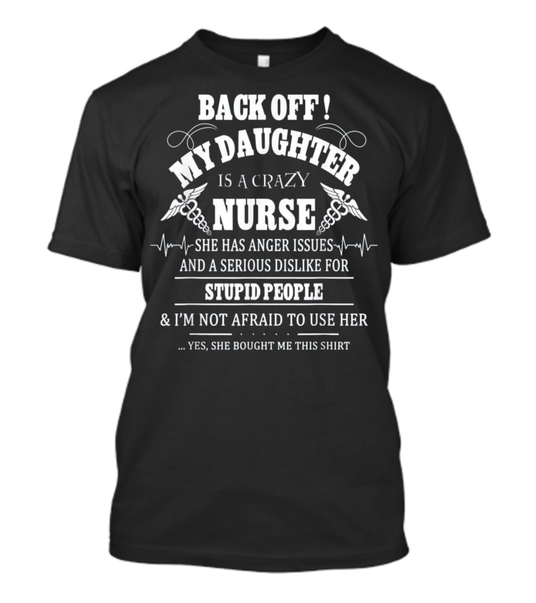 BACK OFF MY DAUGHTER IS A CRAZY NURSE SHE HAS ANGER ISSUES AND A SERIOUS DISLIKE FOR STUPID PEOPLE And I'M NOT AFRAID TO USE HER T-Shirt