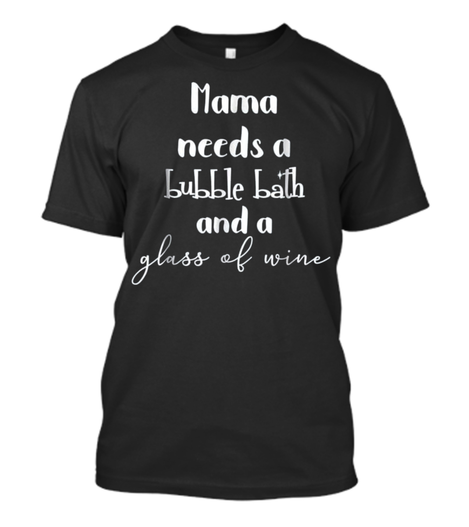 Mama Needs A Bubble Bath And A Glass Of Wine T-Shirt