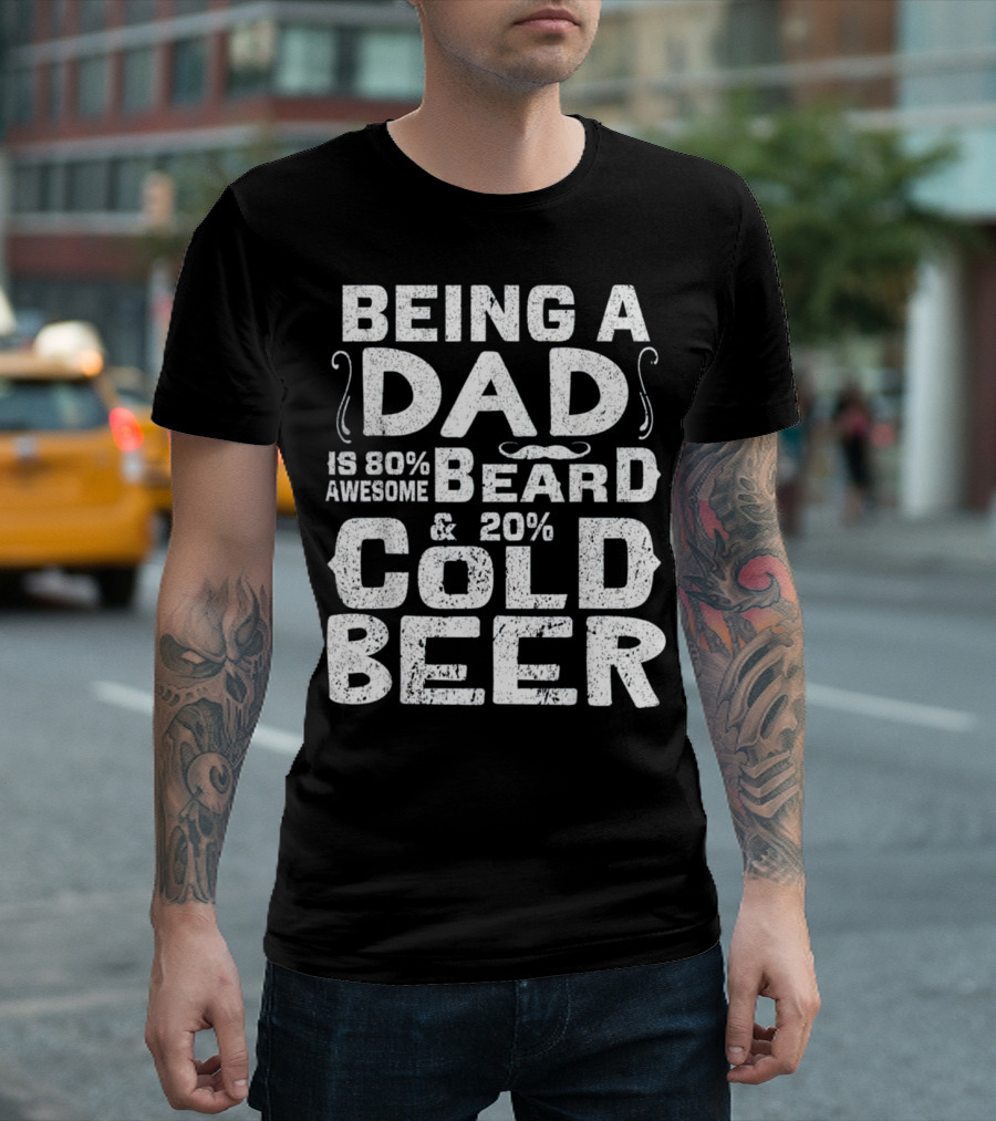 Being A Dad Is 80% Awesome Beard and 20% Cold Beer T-Shirt
