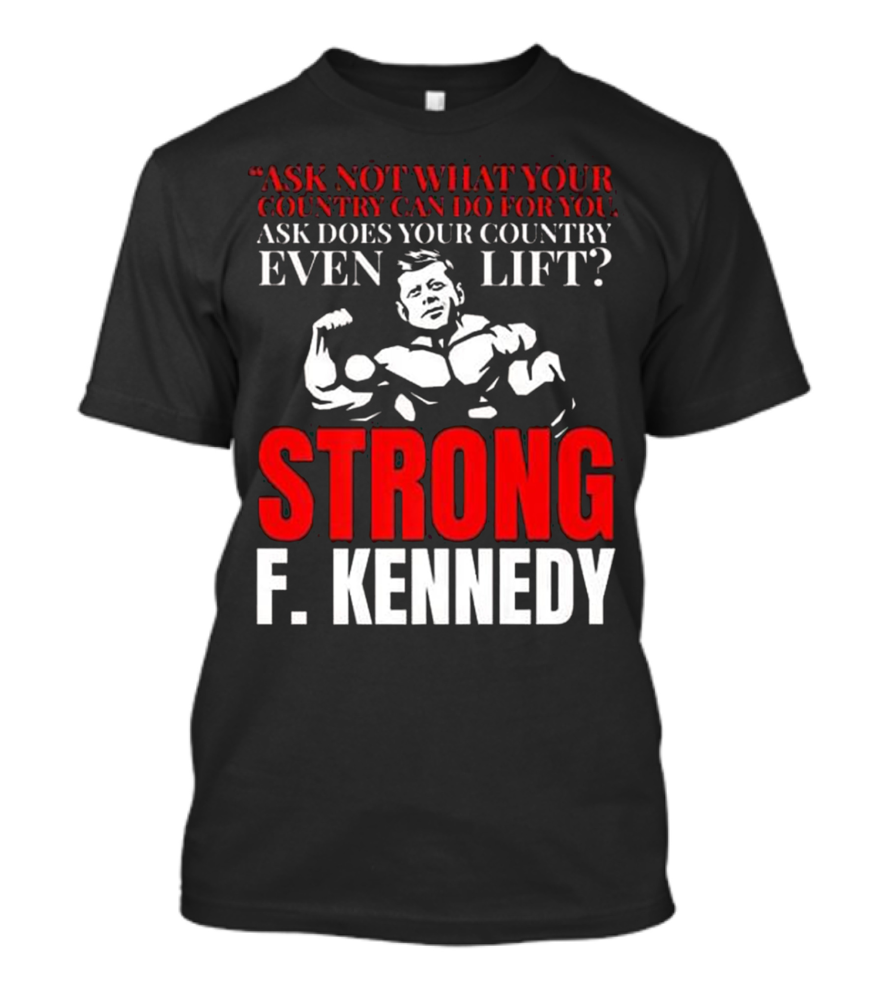Ask Not What Your Country Can Do F. Kennedy Strong Even Lift T-Shirt