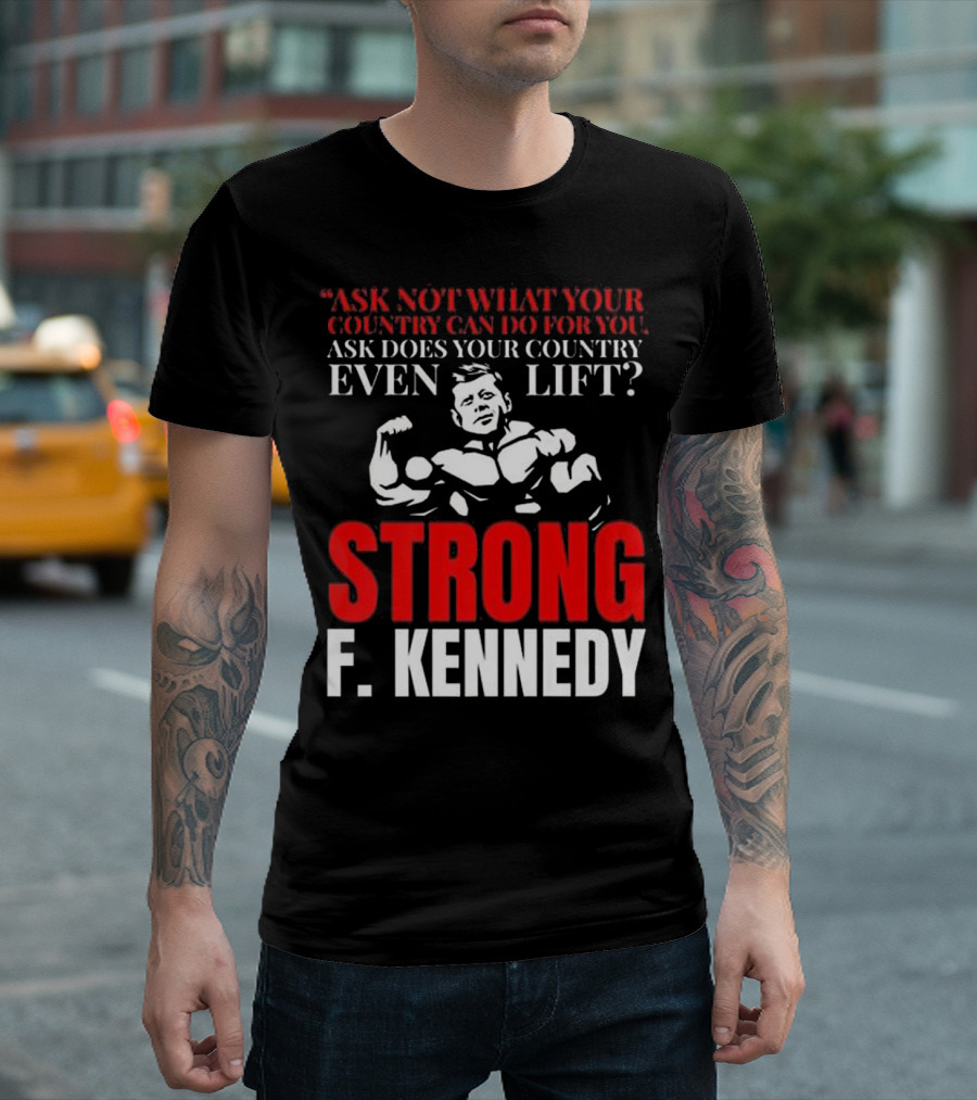 Ask Not What Your Country Can Do F. Kennedy Strong Even Lift T-Shirt