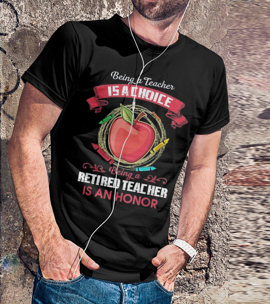 Being A Teacher Is A Choice Being A Retired Teacher Is An Honor T-Shirt