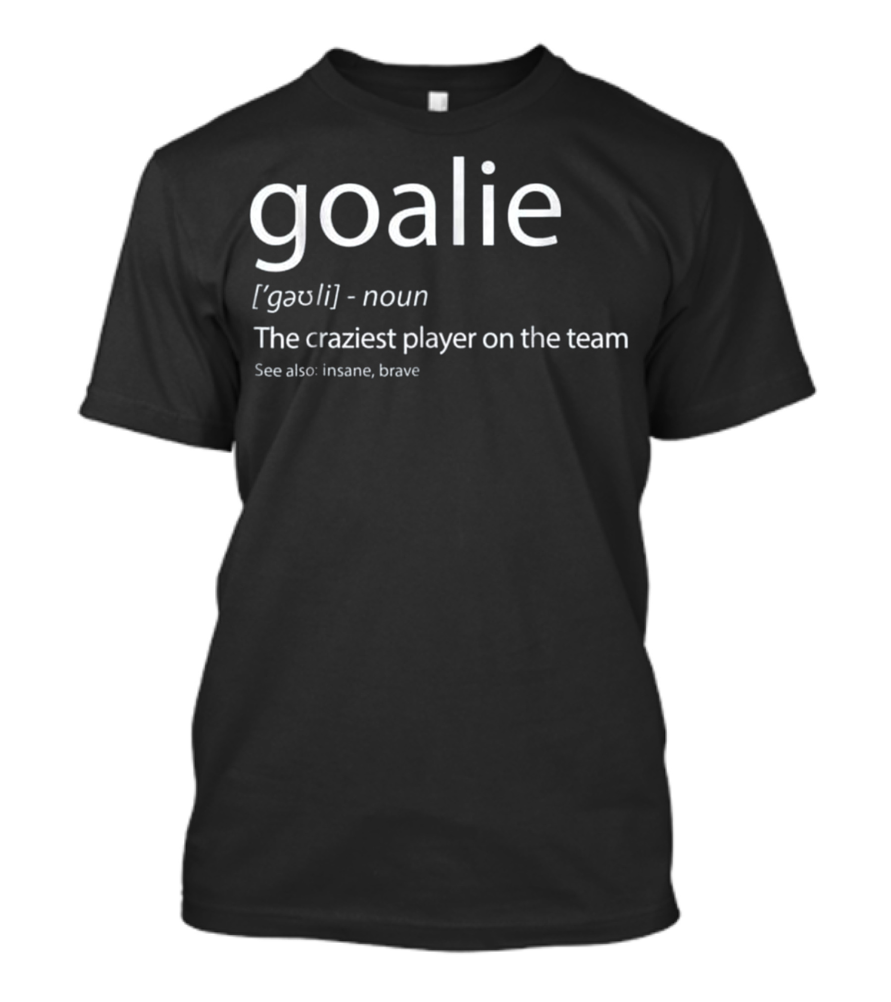 Goalie Definition The Craziest Player On The Team See Also Insane Brave T-Shirt