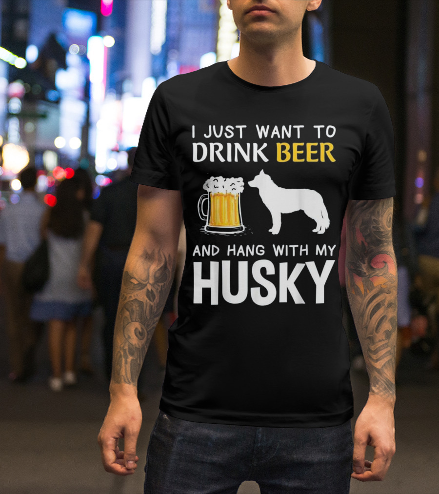 I Just Want To Drink Beer And Hang With My Husky T-Shirt