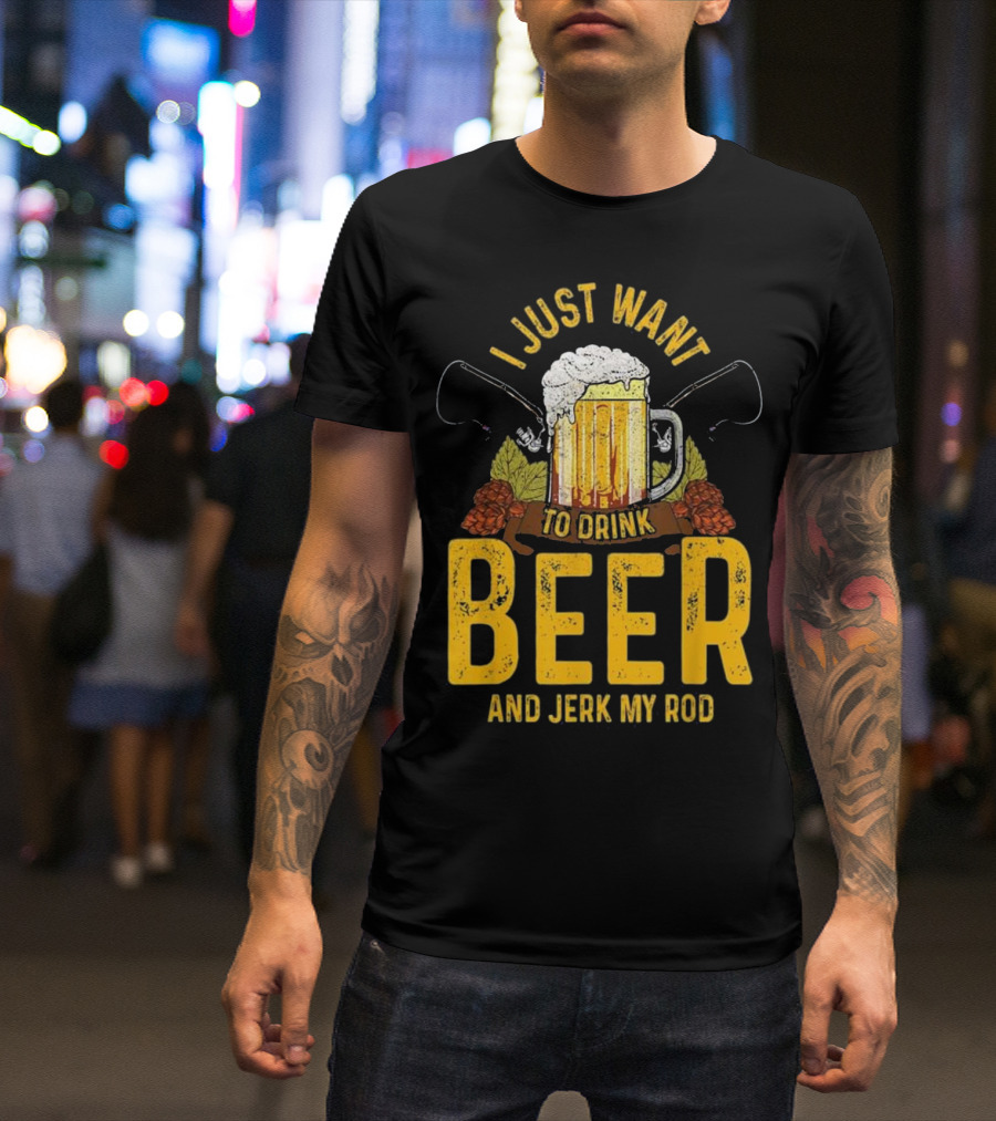 I Just Want To Drink Beer And Jerk My Rod Beer Mug And Fishing Rods T-Shirt