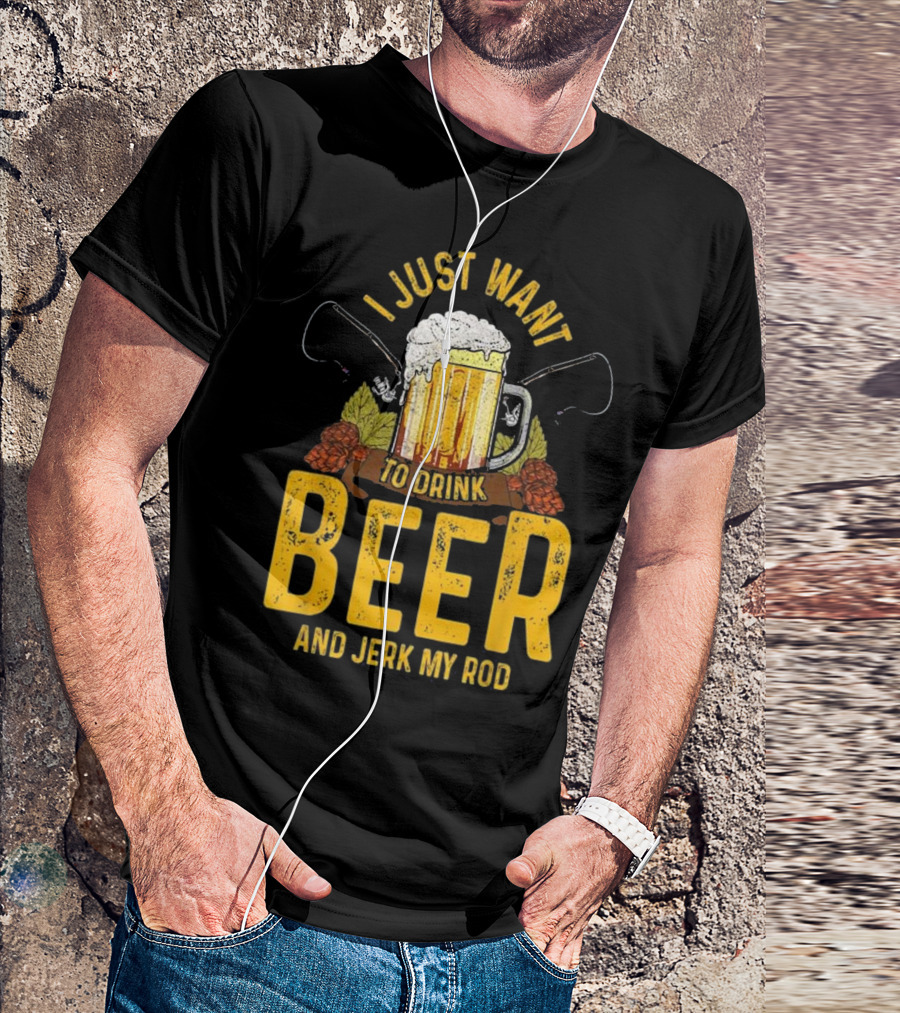 I Just Want To Drink Beer And Jerk My Rod Beer Mug And Fishing Rods T-Shirt