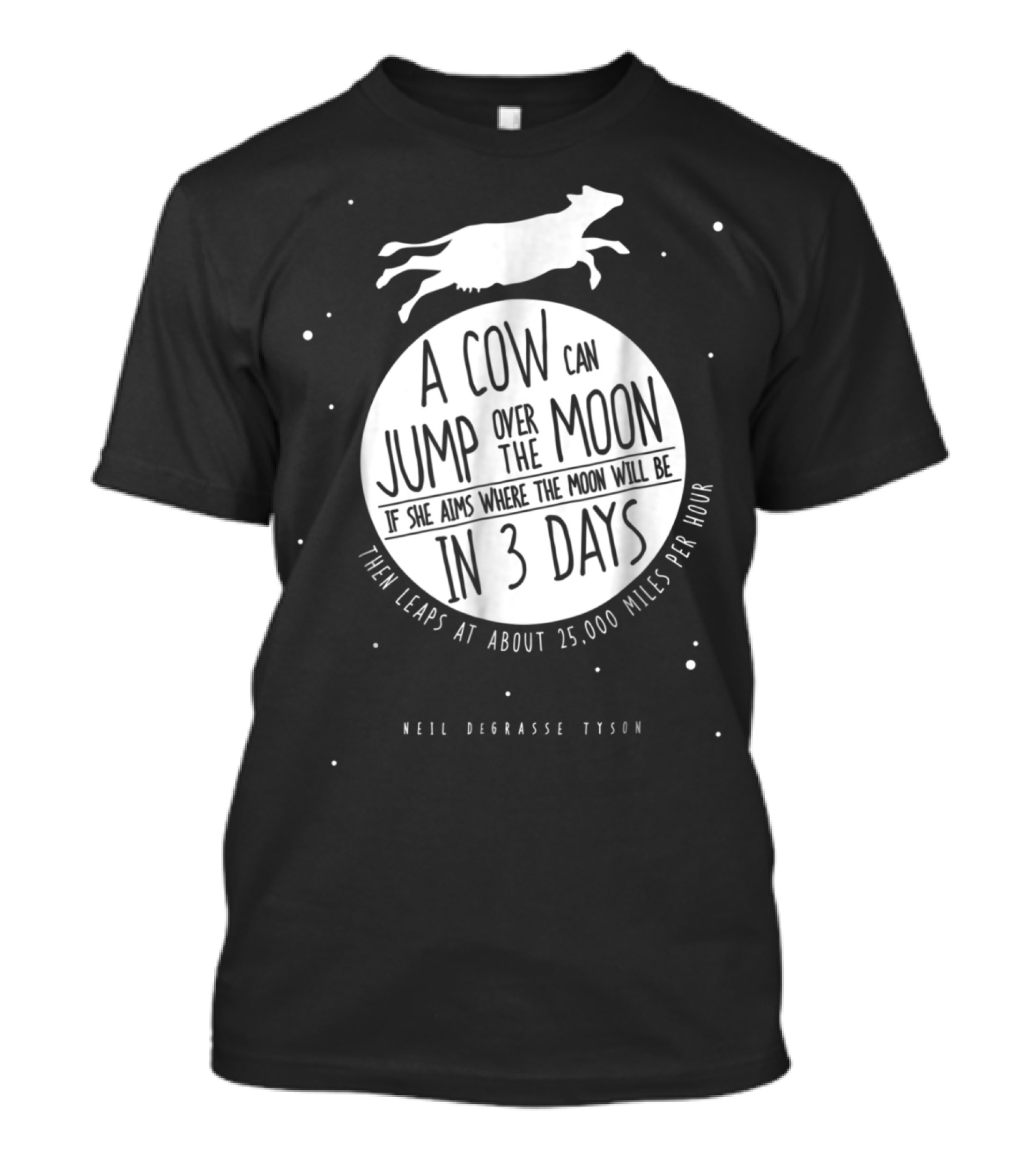 Neil DeGrasse Tyson A Cow Can Jump Over The Moon If She Aims Where The Moon Will Be In 3 Days Then Leaps At About 25,000 Miles Per Hour T-Shirt