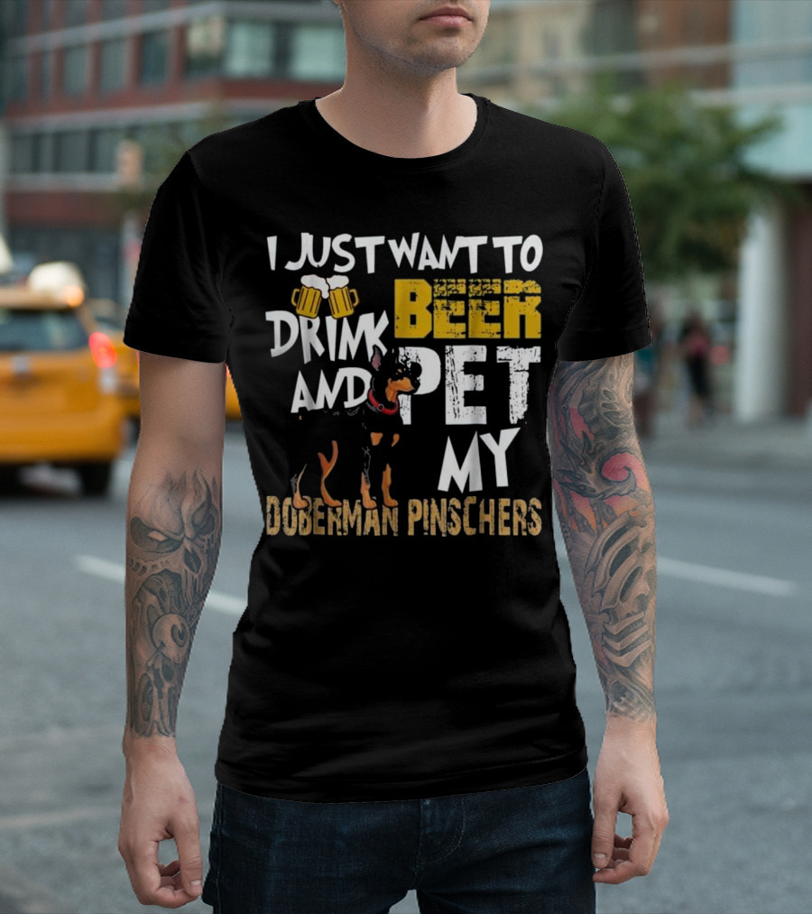 I Just Want To Drink Beer And Pet My Doberman Pinschers T-Shirt