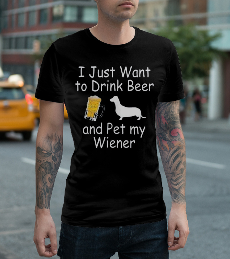 I Just Want to Drink Beer and Pet My Wiener T-Shirt