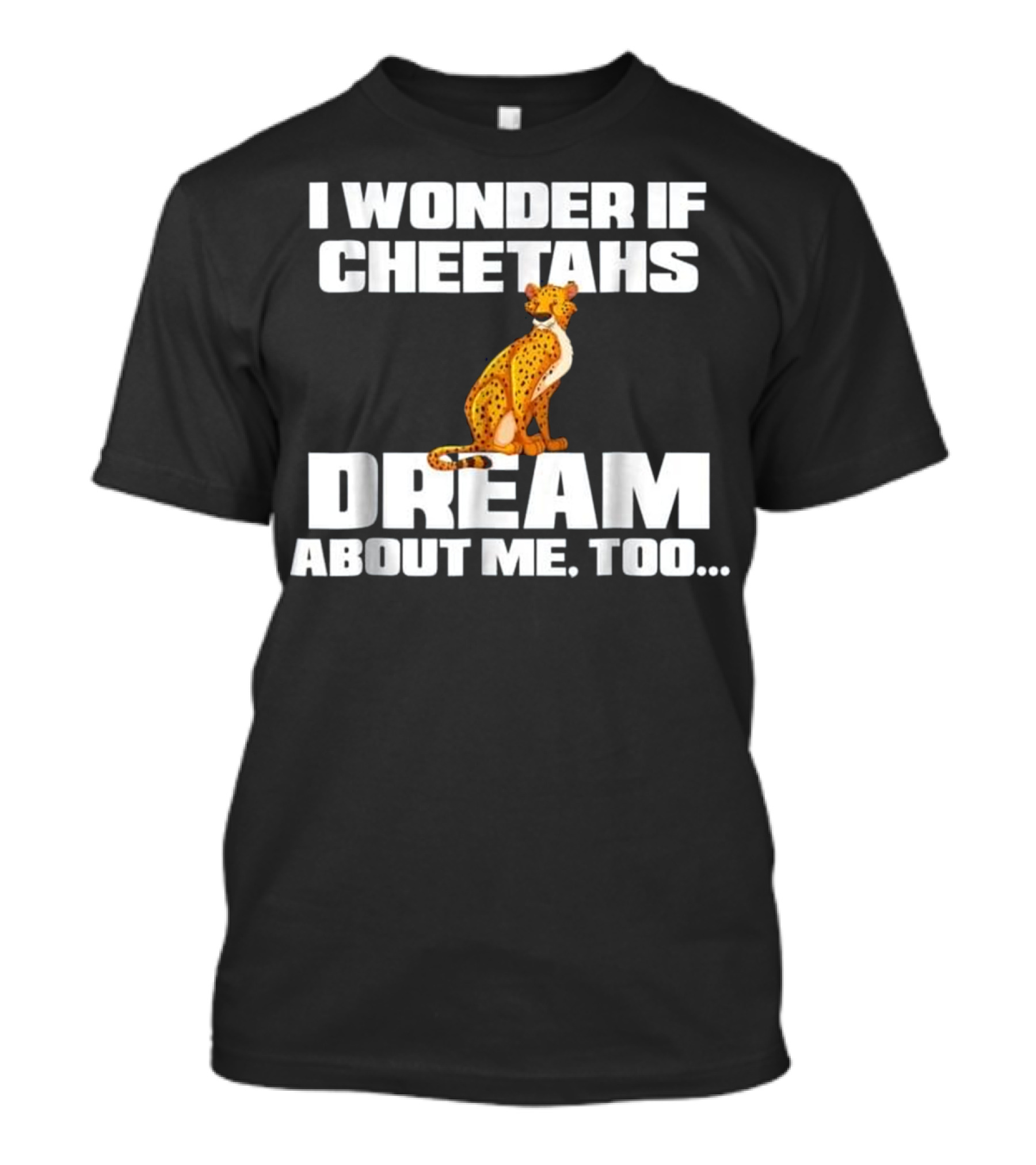 I Wonder If Cheetahs Dream About Me Too T-Shirt