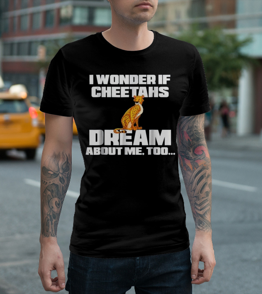 I Wonder If Cheetahs Dream About Me Too T-Shirt