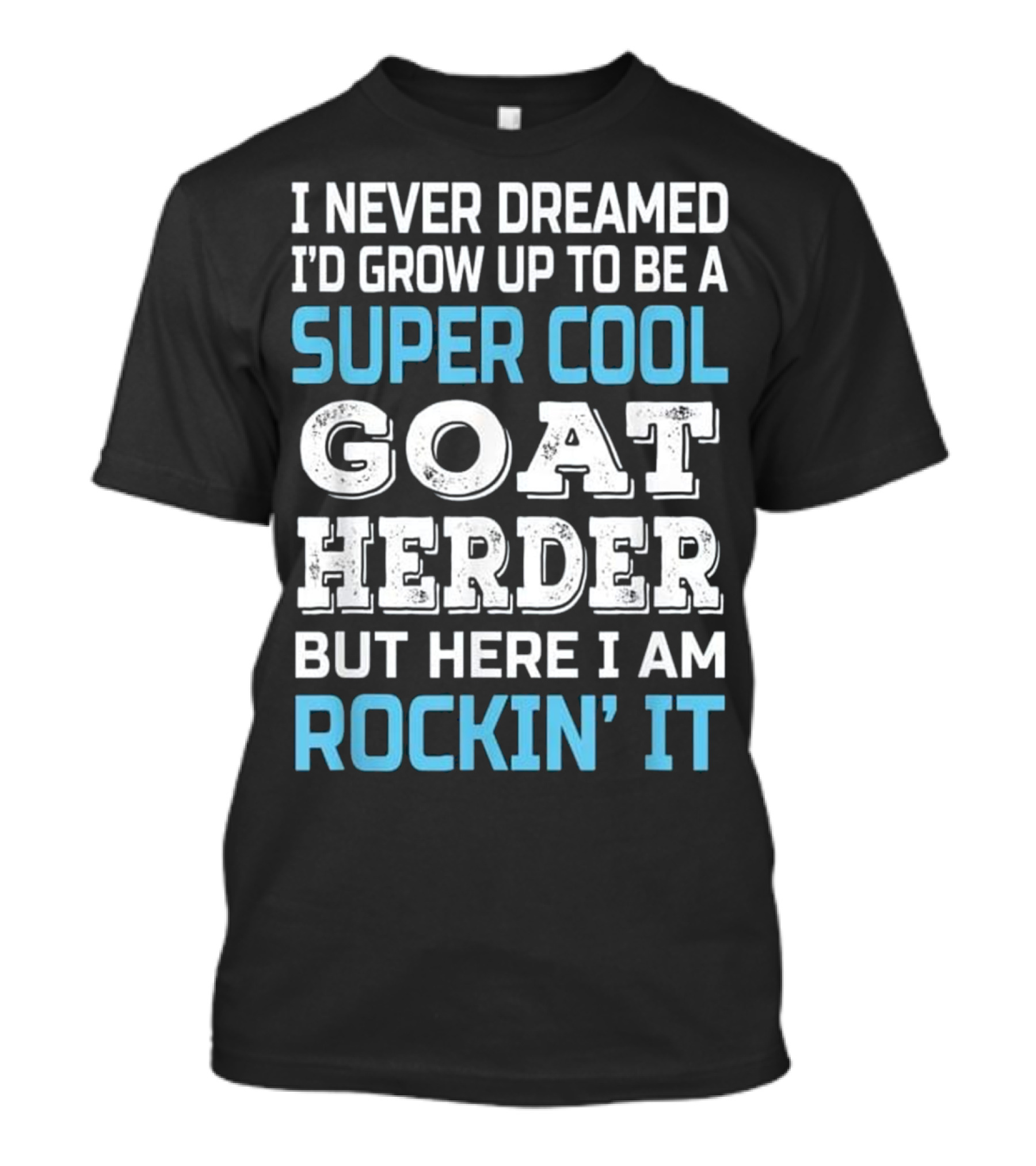 I Never Dreamed I'd Grow Up To Be A Super Cool Goat Herder But Here I Am Rockin' It T-Shirt