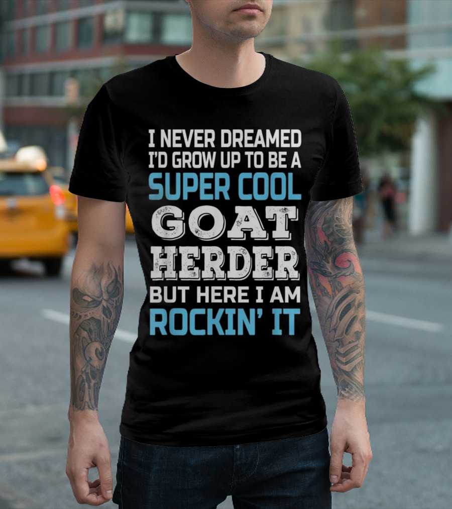 I Never Dreamed I'd Grow Up To Be A Super Cool Goat Herder But Here I Am Rockin' It T-Shirt