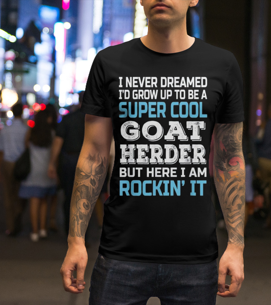 I Never Dreamed I'd Grow Up To Be A Super Cool Goat Herder But Here I Am Rockin' It T-Shirt