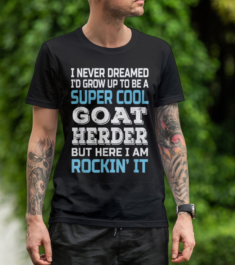 I Never Dreamed I'd Grow Up To Be A Super Cool Goat Herder But Here I Am Rockin' It T-Shirt