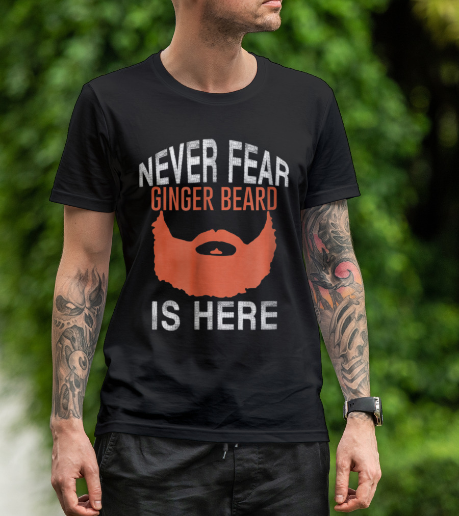 NEVER FEAR GINGER BEARD IS HERE T-Shirt