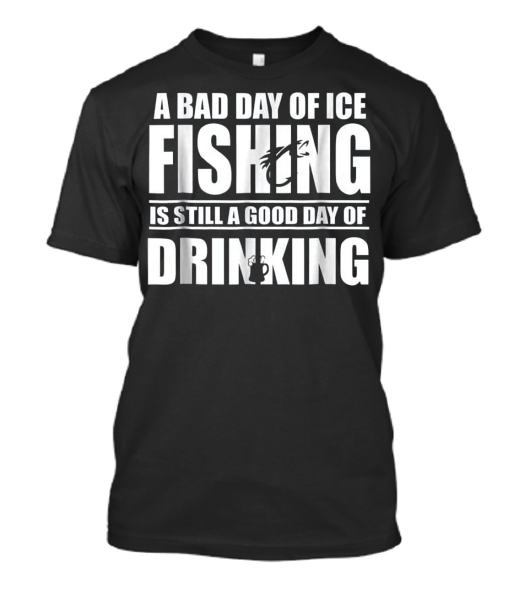 A Bad Day Of Ice Fishing Is Still A Good Day Of Drinking T-Shirt