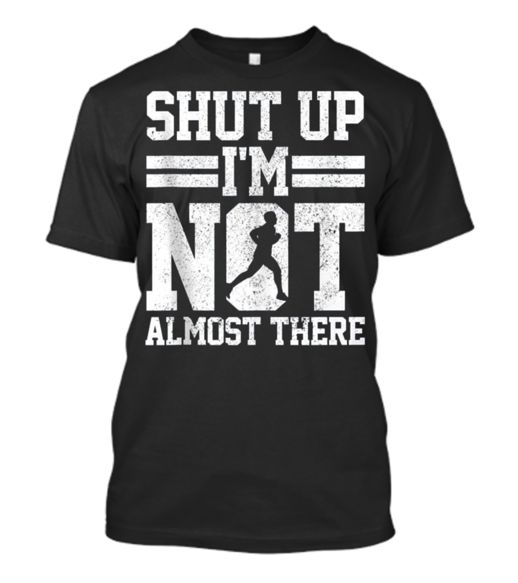 Shut Up I'm Not Almost There Marathon Running T-Shirt