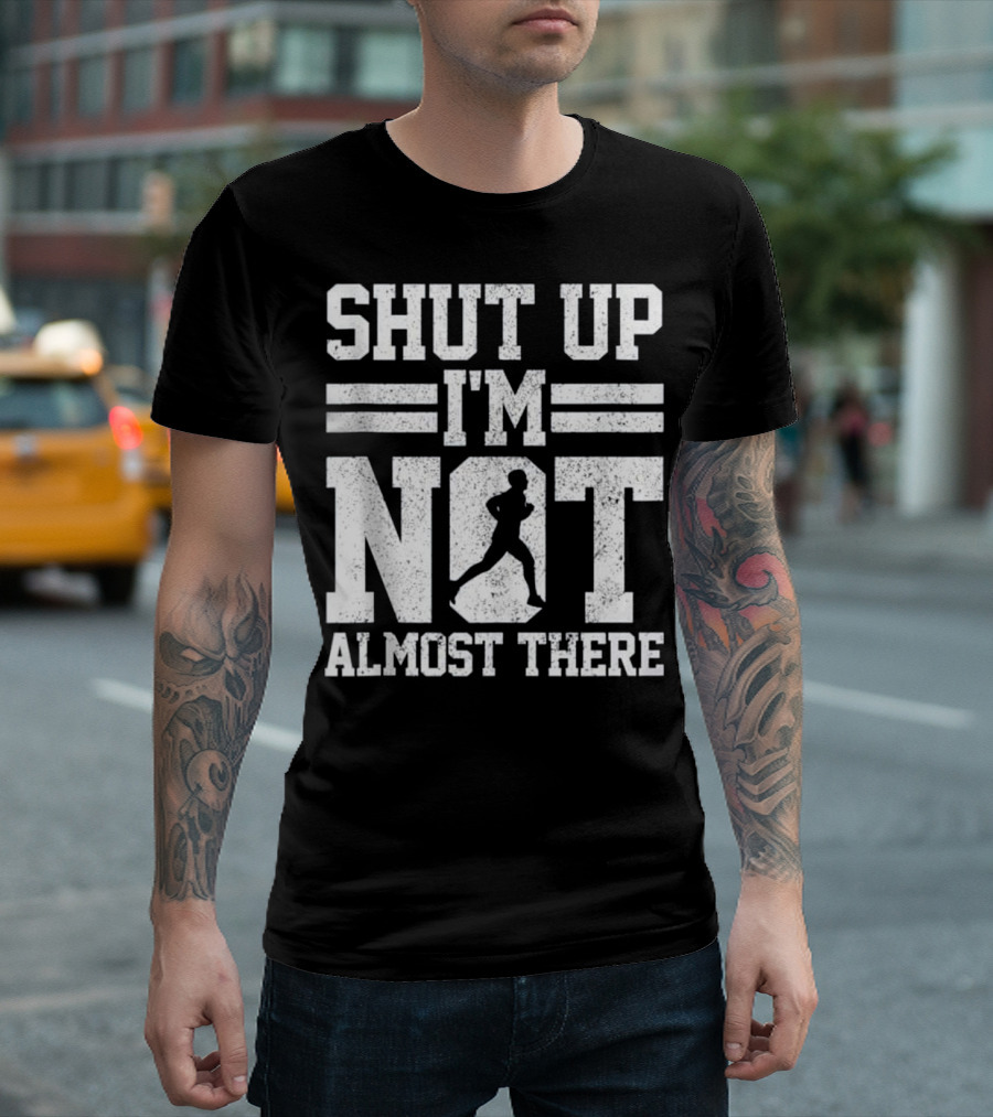 Shut Up I'm Not Almost There Marathon Running T-Shirt