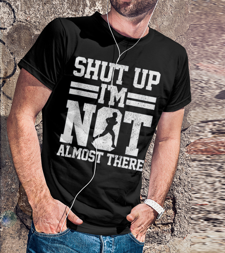 Shut Up I'm Not Almost There Marathon Running T-Shirt