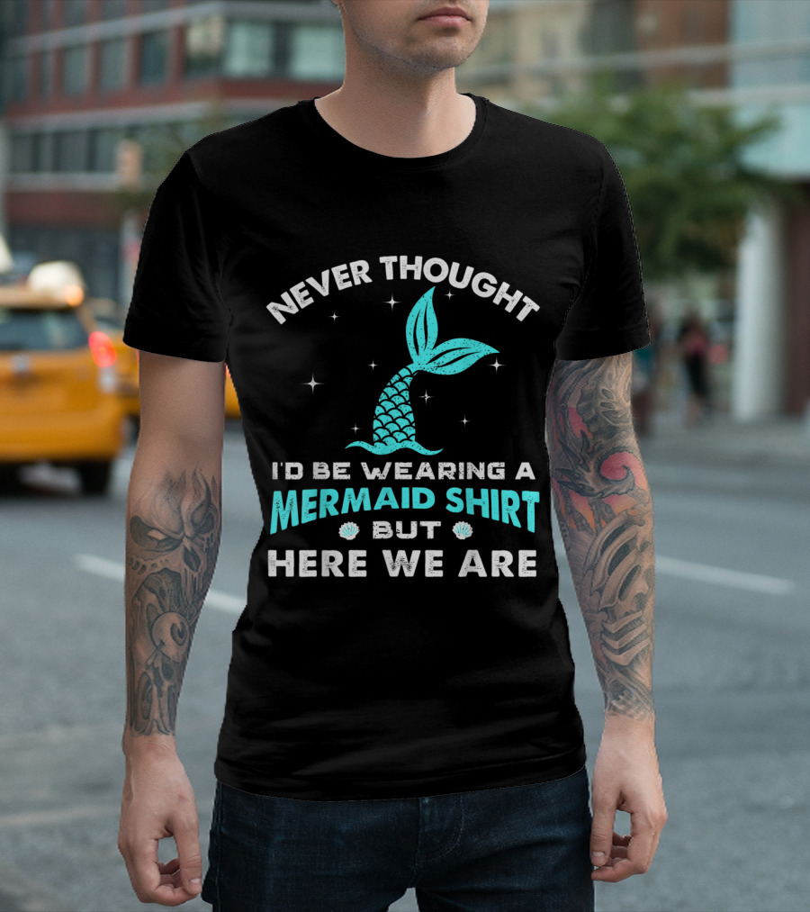 NEVER THOUGHT I'D BE WEARING A MERMAID SHIRT BUT HERE WE ARE T-Shirt