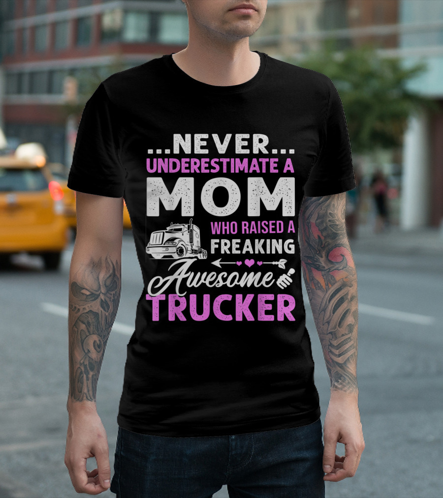 NEVER UNDERESTIMATE A MOM WHO RAISED A FREAKING AWESOME TRUCKER T-Shirt