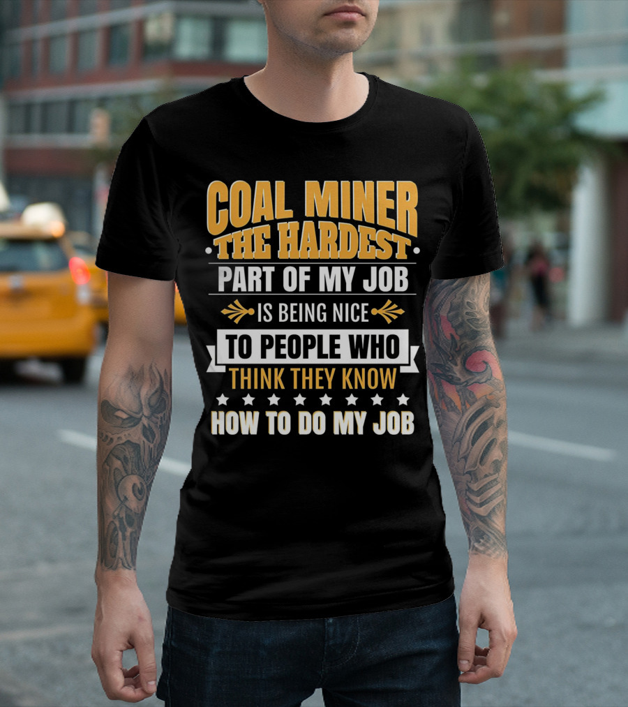 Coal Miner The Hardest Part of My Job Is Being Nice to People Who Think They Know How to Do My Job T-Shirt
